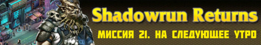 Shadowrun Returns - SHADOWRUN RETURNS - окончание прохождения (Часть 5, миссии 21- 24)