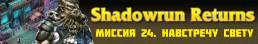 Shadowrun Returns - SHADOWRUN RETURNS - окончание прохождения (Часть 5, миссии 21- 24)